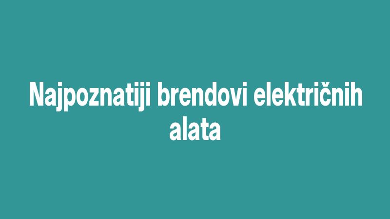 Najpoznatiji brendovi električnih alata